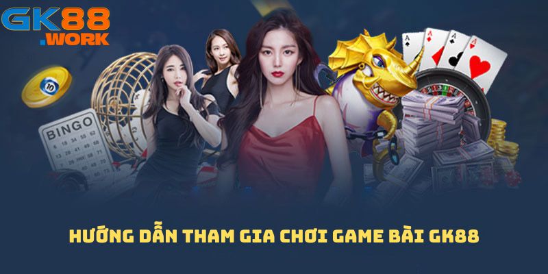 Hướng dẫn tham gia chơi Game bài GK88