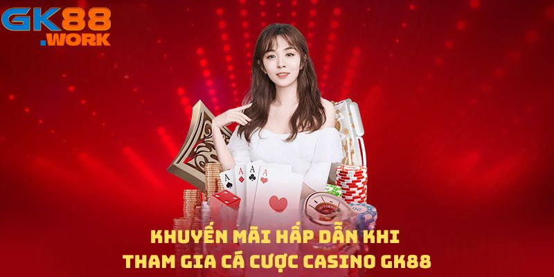 Khuyến mãi hấp dẫn khi tham gia cá cược Casino GK88