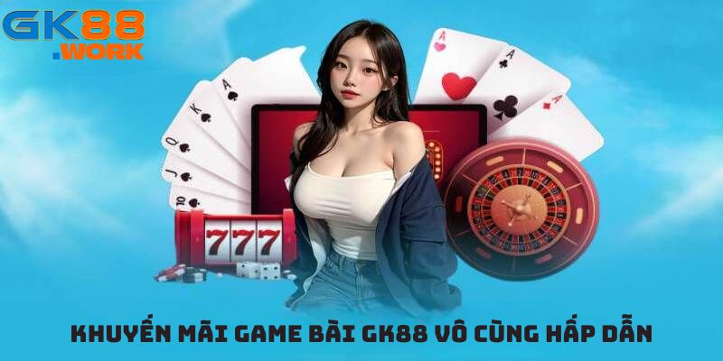 Khuyến mãi Game bài GK88 vô cùng hấp dẫn