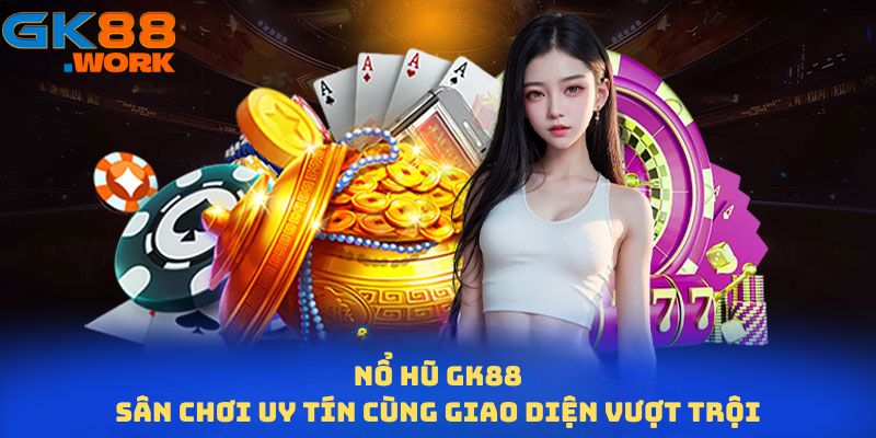 Giới thiệu sân chơi Nổ hũ GK88